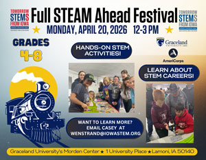 Call Steam a head festival Monday April 20 2026 12 to 3:00 PM grades four through six hands on STEM activities learn about STEM careers Want to learn more? Email Casey at Westrand@Iowastem.org. Graceland University's Morden 1 University PL Lamoni, IA 50140