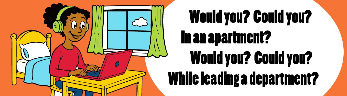 Would you? Could you? In an apartment? Would you? Could you? Leading a department? 